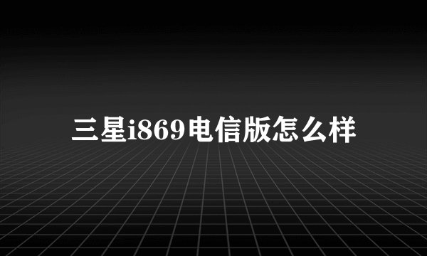 三星i869电信版怎么样