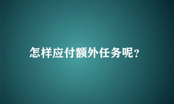 怎样应付额外任务呢？