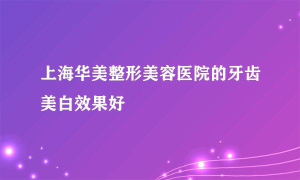 上海华美整形美容医院的牙齿美白效果好
