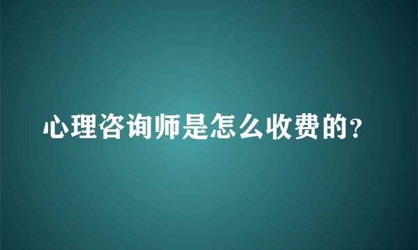 心理咨询师是怎么收费的？
