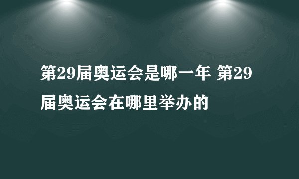 第29届奥运会是哪一年 第29届奥运会在哪里举办的