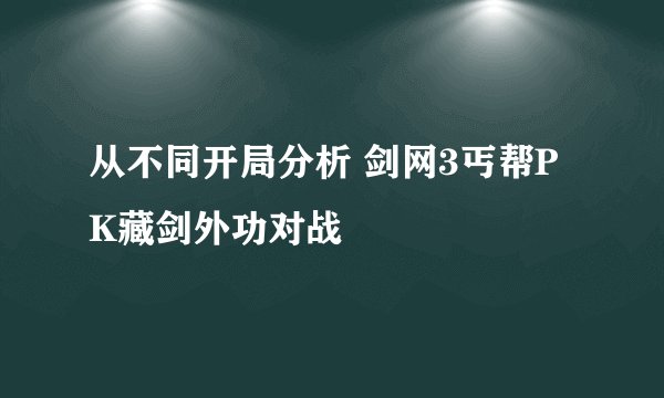 从不同开局分析 剑网3丐帮PK藏剑外功对战