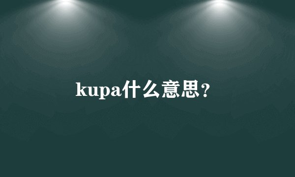 kupa什么意思？