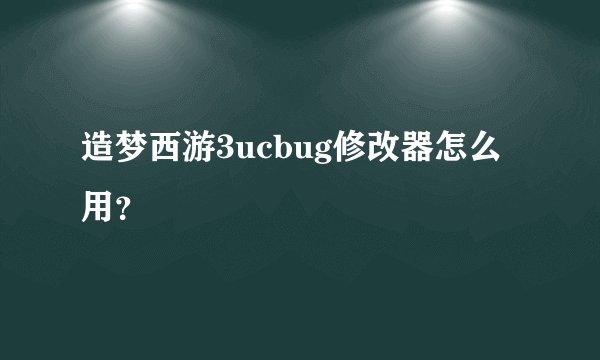 造梦西游3ucbug修改器怎么用？