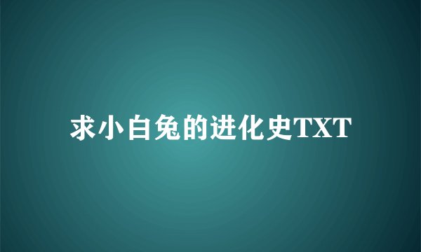 求小白兔的进化史TXT