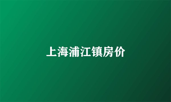 上海浦江镇房价