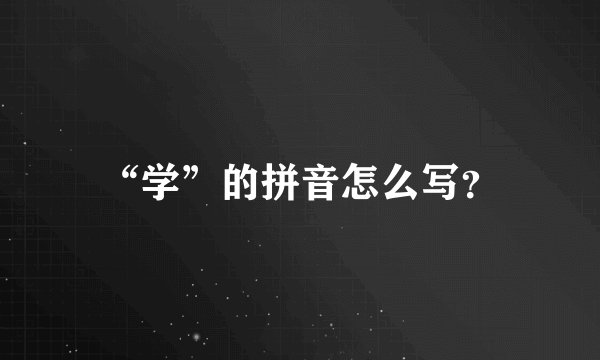 “学”的拼音怎么写？