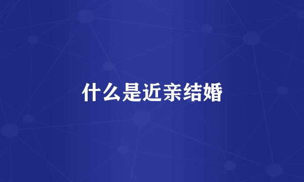 什么是近亲结婚