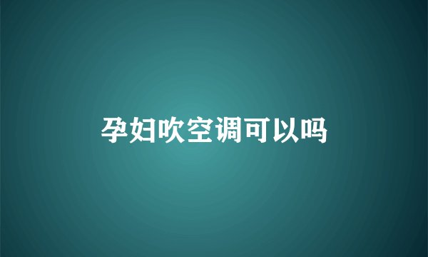 孕妇吹空调可以吗