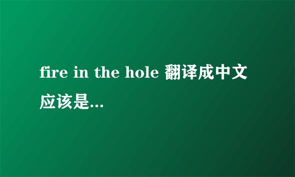 fire in the hole 翻译成中文应该是什么意思啊