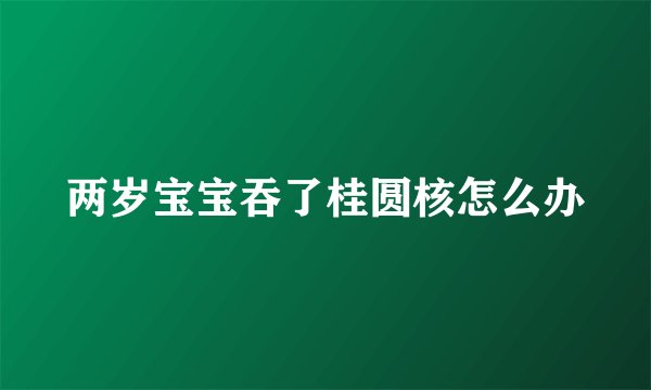 两岁宝宝吞了桂圆核怎么办