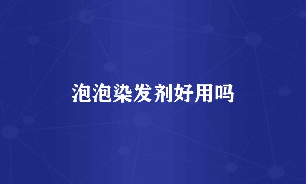 泡泡染发剂好用吗