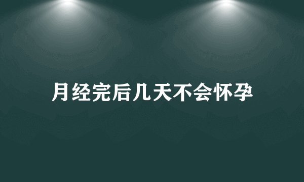 月经完后几天不会怀孕
