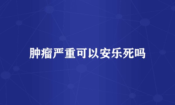 肿瘤严重可以安乐死吗