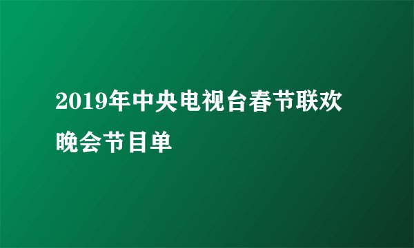 2019年中央电视台春节联欢晚会节目单