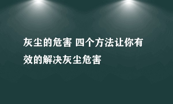 灰尘的危害 四个方法让你有效的解决灰尘危害