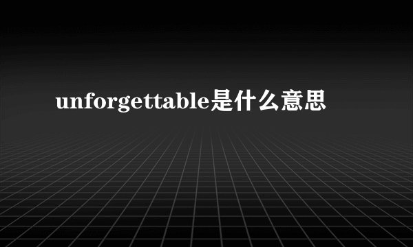 unforgettable是什么意思