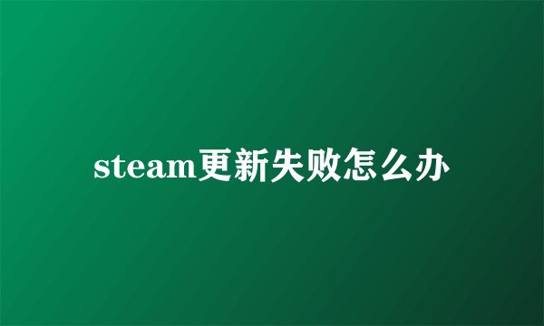 steam更新失败怎么办