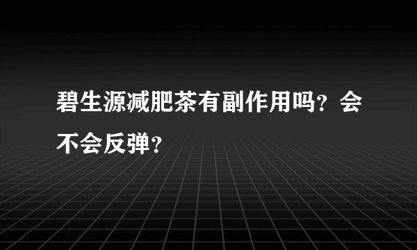 碧生源减肥茶有副作用吗？会不会反弹？