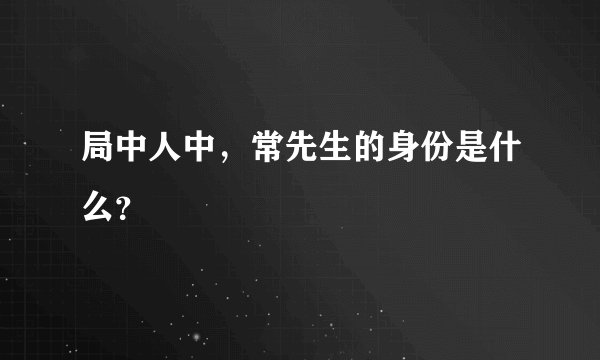 局中人中，常先生的身份是什么？