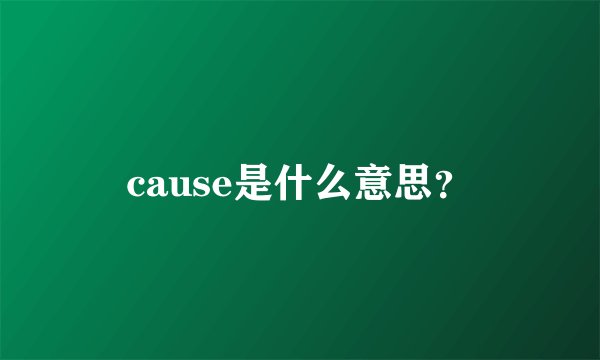 cause是什么意思？