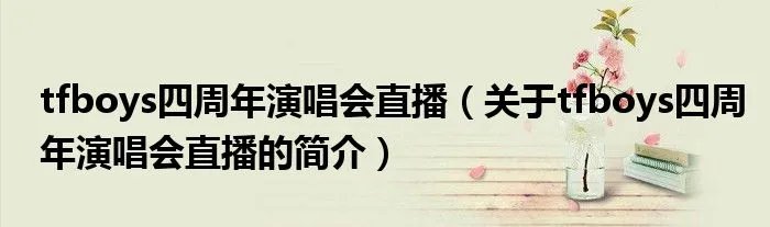 tfboys四周年演唱会直播（关于tfboys四周年演唱会直播的简介）