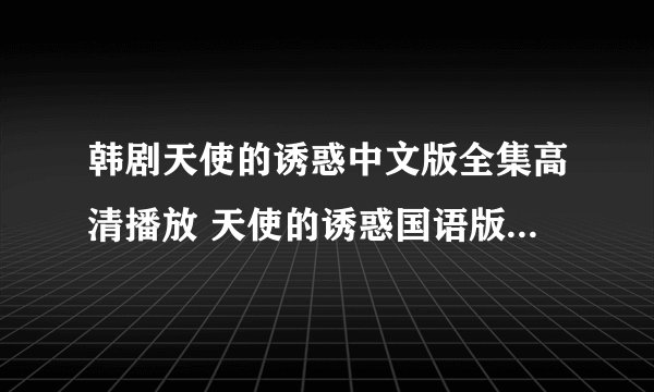 韩剧天使的诱惑中文版全集高清播放 天使的诱惑国语版全集高清下载