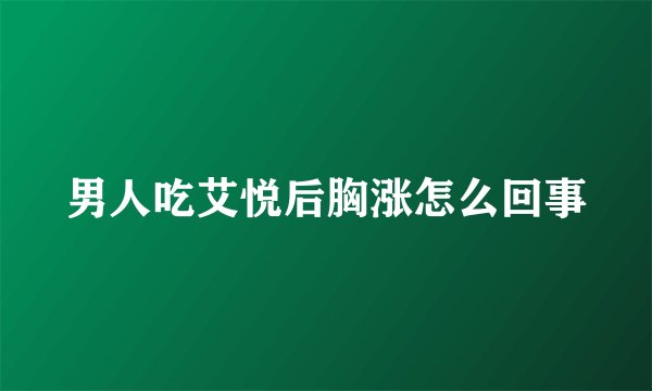 男人吃艾悦后胸涨怎么回事