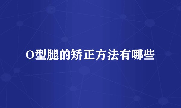 O型腿的矫正方法有哪些