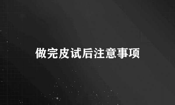 做完皮试后注意事项