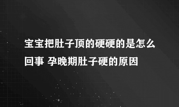 宝宝把肚子顶的硬硬的是怎么回事 孕晚期肚子硬的原因