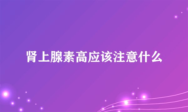 肾上腺素高应该注意什么