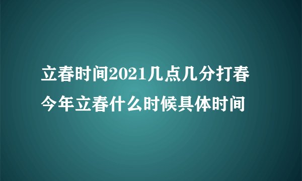 立春时间2021几点几分打春 今年立春什么时候具体时间
