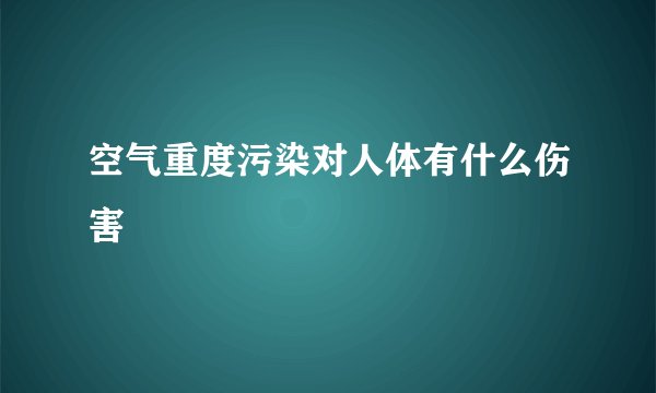 空气重度污染对人体有什么伤害