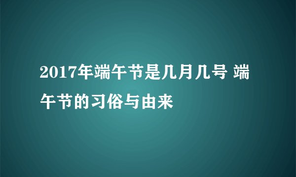 2017年端午节是几月几号 端午节的习俗与由来