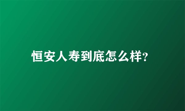 恒安人寿到底怎么样？