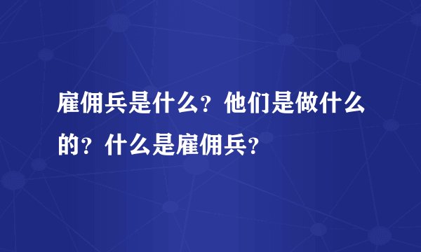 雇佣兵是什么？他们是做什么的？什么是雇佣兵？