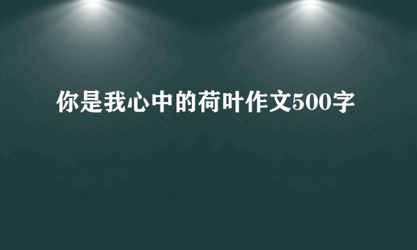 你是我心中的荷叶作文500字