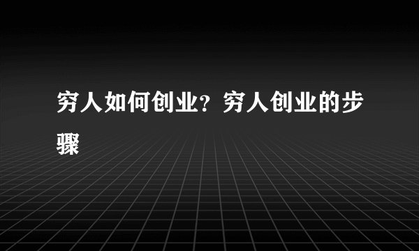 穷人如何创业？穷人创业的步骤