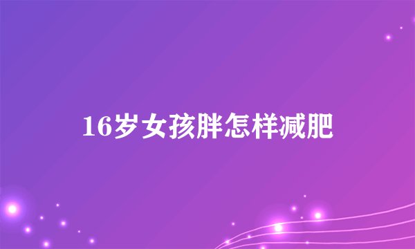16岁女孩胖怎样减肥