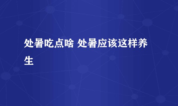 处暑吃点啥 处暑应该这样养生