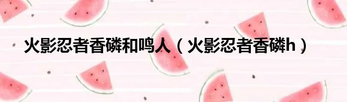 火影忍者香磷和鸣人（火影忍者香磷h）