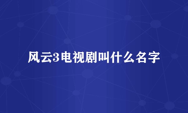风云3电视剧叫什么名字