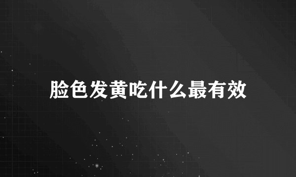 脸色发黄吃什么最有效