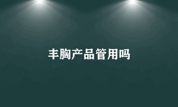 丰胸产品管用吗