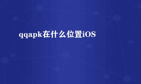 qqapk在什么位置iOS