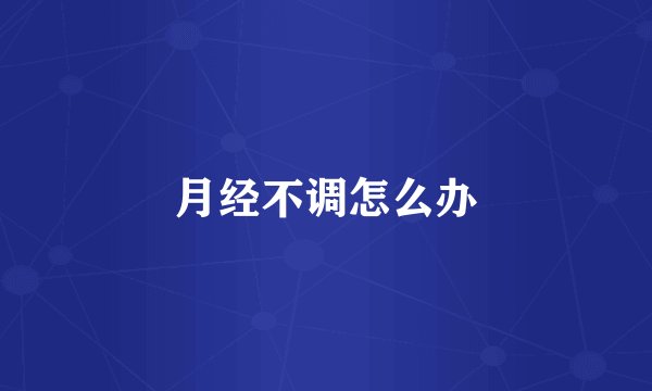 月经不调怎么办