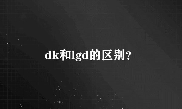 dk和lgd的区别？