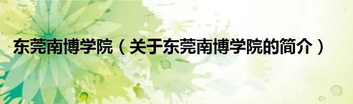 东莞南博学院（关于东莞南博学院的简介）