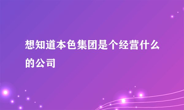 想知道本色集团是个经营什么的公司